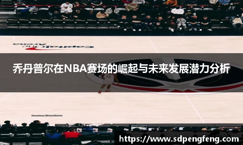 乔丹普尔在NBA赛场的崛起与未来发展潜力分析