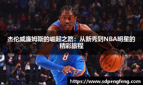 杰伦威廉姆斯的崛起之路：从新秀到NBA明星的精彩旅程